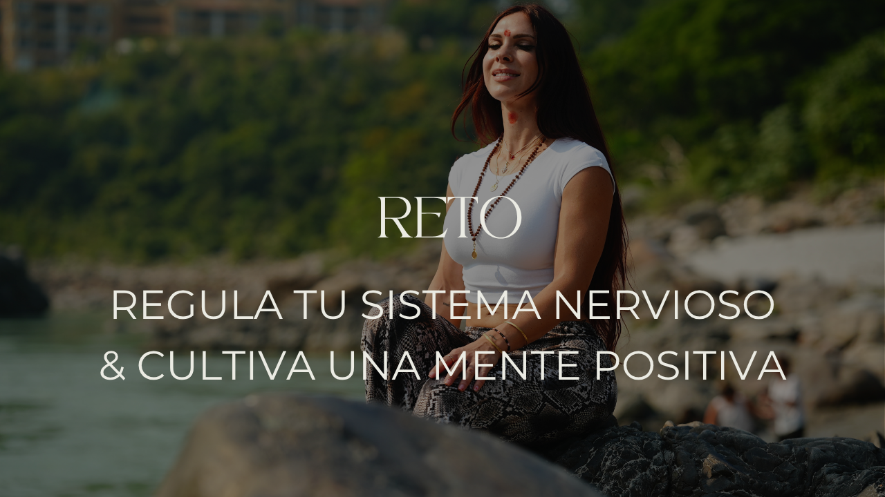 Reto: Regula tu sistema nervioso y Cultiva una Mente Positiva